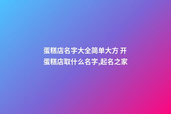 蛋糕店名字大全简单大方 开蛋糕店取什么名字,起名之家-第1张-店铺起名-玄机派